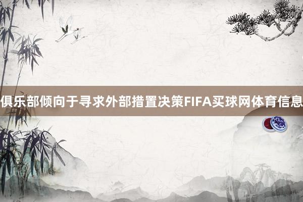 俱乐部倾向于寻求外部措置决策FIFA买球网体育信息