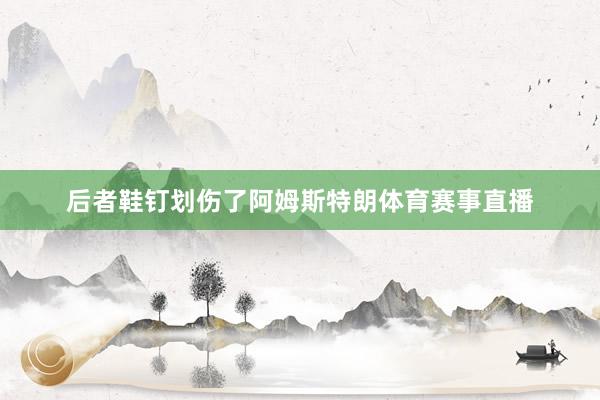 后者鞋钉划伤了阿姆斯特朗体育赛事直播