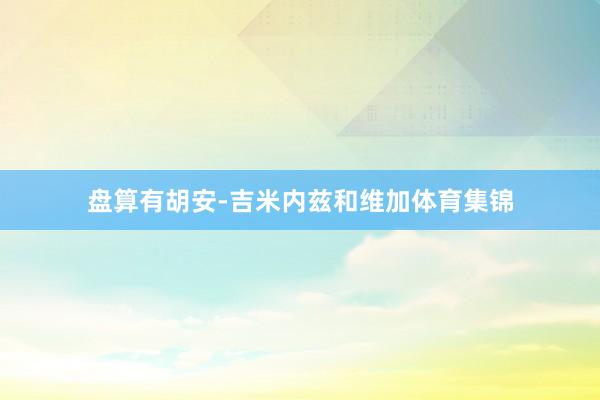 盘算有胡安-吉米内兹和维加体育集锦
