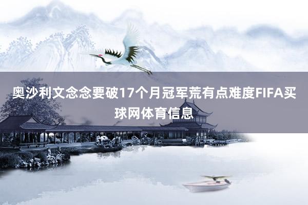 奥沙利文念念要破17个月冠军荒有点难度FIFA买球网体育信息