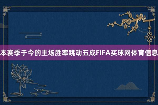 本赛季于今的主场胜率跳动五成FIFA买球网体育信息