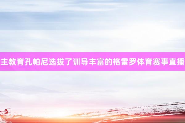 主教育孔帕尼选拔了训导丰富的格雷罗体育赛事直播