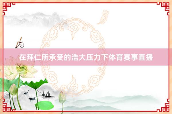 在拜仁所承受的浩大压力下体育赛事直播