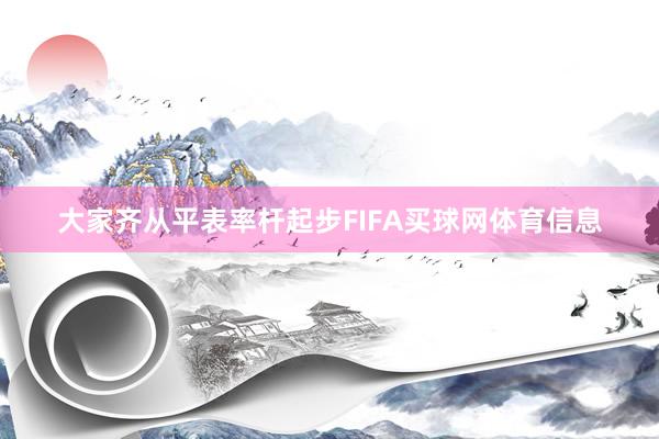 大家齐从平表率杆起步FIFA买球网体育信息