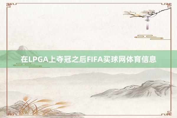 在LPGA上夺冠之后FIFA买球网体育信息