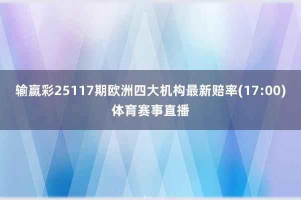 输赢彩25117期欧洲四大机构最新赔率(17:00)体育赛事直播