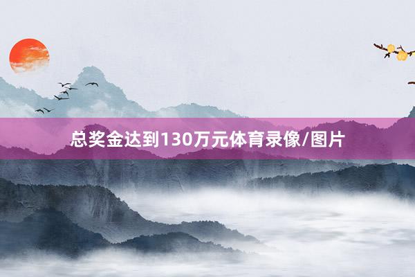 总奖金达到130万元体育录像/图片