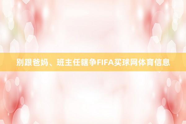 别跟爸妈、班主任瞎争FIFA买球网体育信息