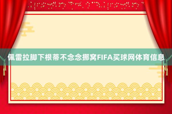 佩雷拉脚下根蒂不念念挪窝FIFA买球网体育信息