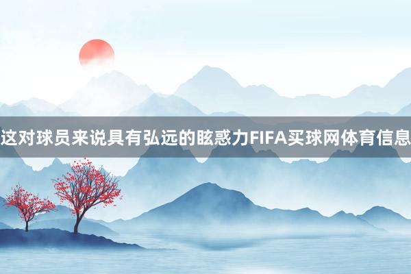 这对球员来说具有弘远的眩惑力FIFA买球网体育信息