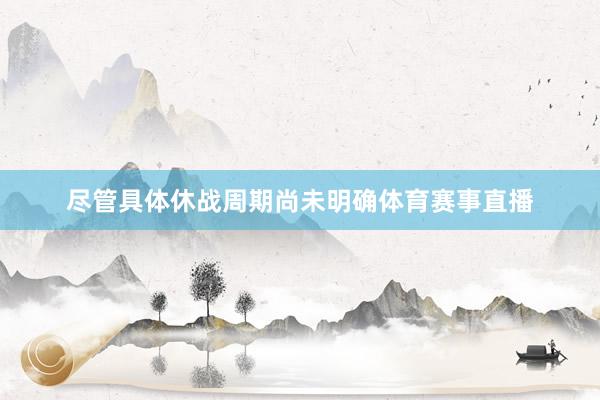 尽管具体休战周期尚未明确体育赛事直播