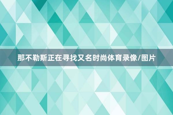 那不勒斯正在寻找又名时尚体育录像/图片