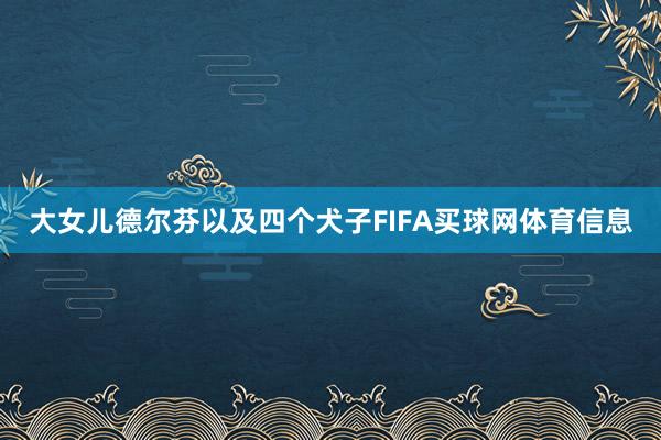 大女儿德尔芬以及四个犬子FIFA买球网体育信息
