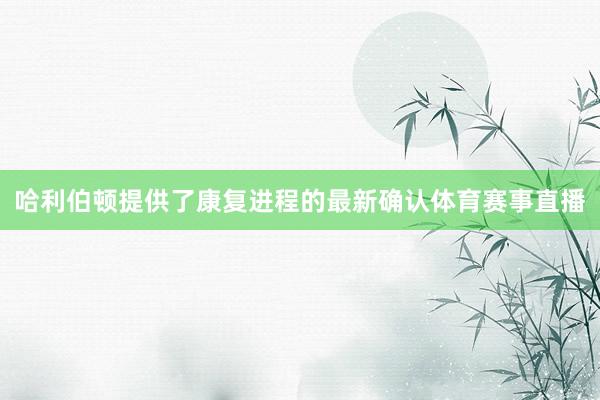 哈利伯顿提供了康复进程的最新确认体育赛事直播