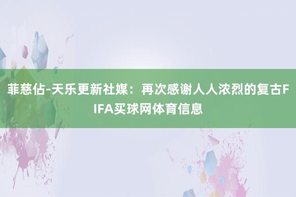 菲慈佔-天乐更新社媒：再次感谢人人浓烈的复古FIFA买球网体育信息