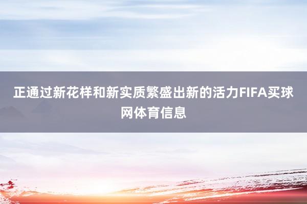 正通过新花样和新实质繁盛出新的活力FIFA买球网体育信息