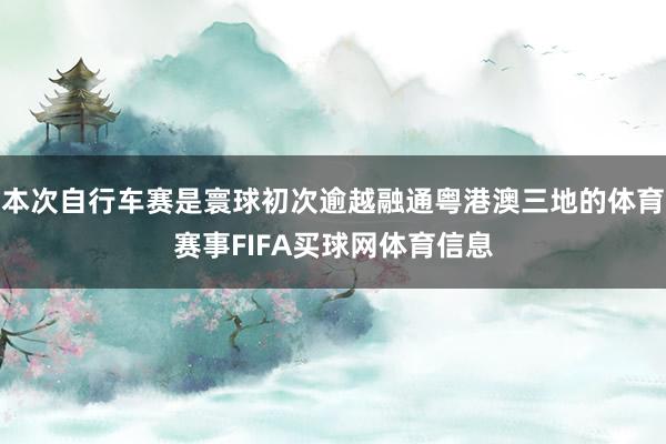 本次自行车赛是寰球初次逾越融通粤港澳三地的体育赛事FIFA买球网体育信息