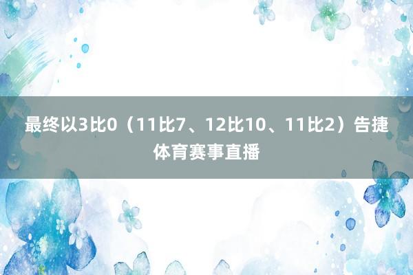 最终以3比0（11比7、12比10、11比2）告捷体育赛事直播