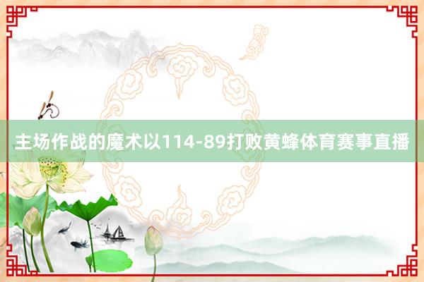 主场作战的魔术以114-89打败黄蜂体育赛事直播