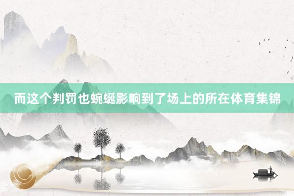 而这个判罚也蜿蜒影响到了场上的所在体育集锦