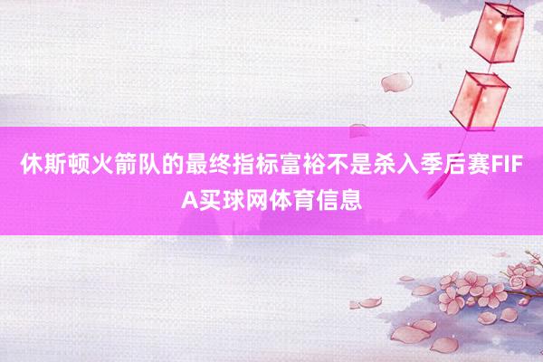 休斯顿火箭队的最终指标富裕不是杀入季后赛FIFA买球网体育信息