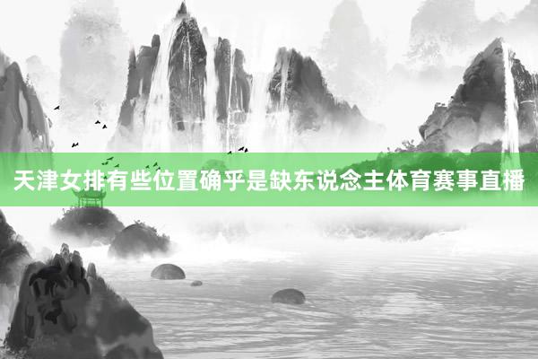 天津女排有些位置确乎是缺东说念主体育赛事直播