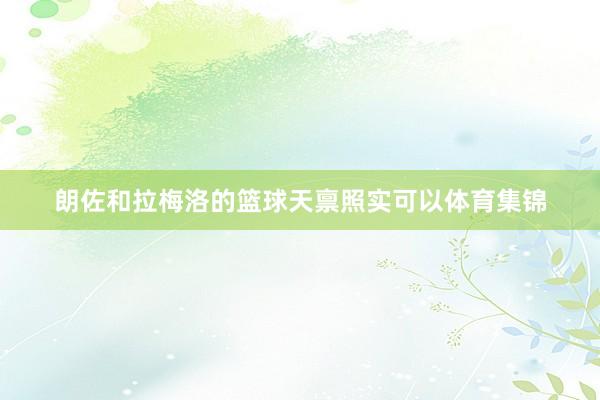 朗佐和拉梅洛的篮球天禀照实可以体育集锦