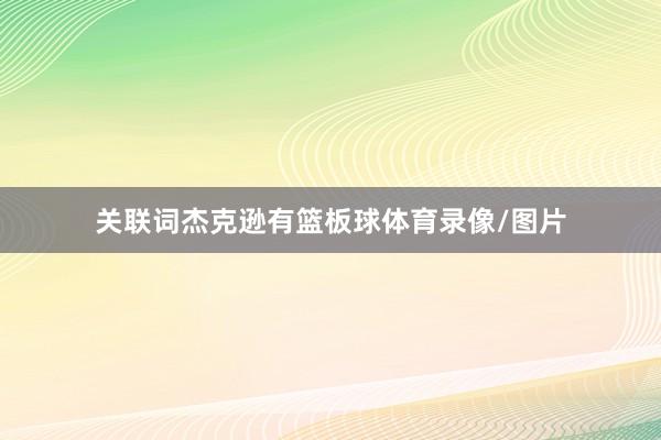 关联词杰克逊有篮板球体育录像/图片