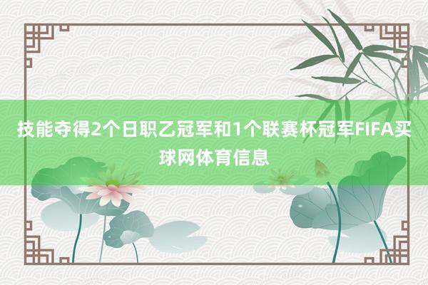 技能夺得2个日职乙冠军和1个联赛杯冠军FIFA买球网体育信息