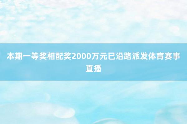 本期一等奖相配奖2000万元已沿路派发体育赛事直播