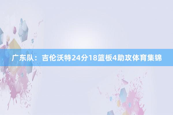 广东队：吉伦沃特24分18篮板4助攻体育集锦