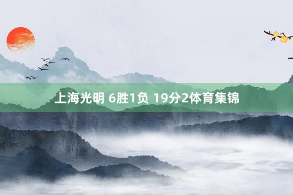 上海光明 6胜1负 19分　　2体育集锦