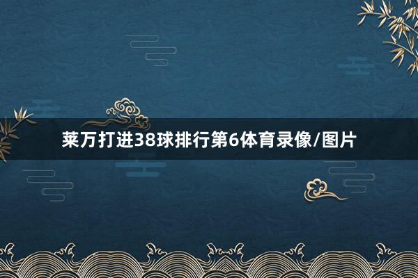 莱万打进38球排行第6体育录像/图片