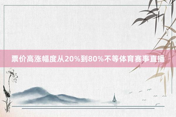 票价高涨幅度从20%到80%不等体育赛事直播