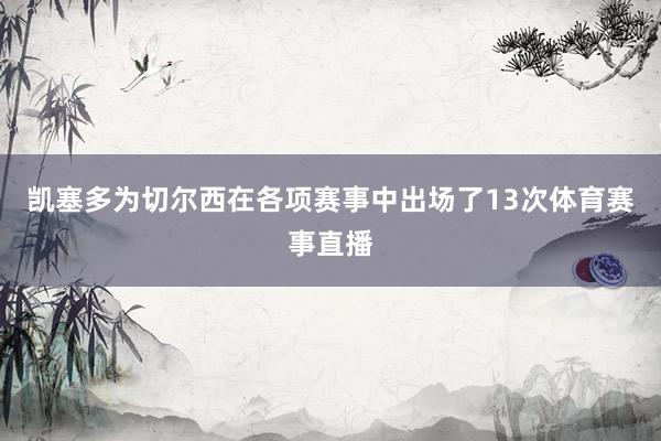 凯塞多为切尔西在各项赛事中出场了13次体育赛事直播