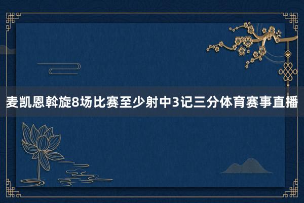 麦凯恩斡旋8场比赛至少射中3记三分体育赛事直播