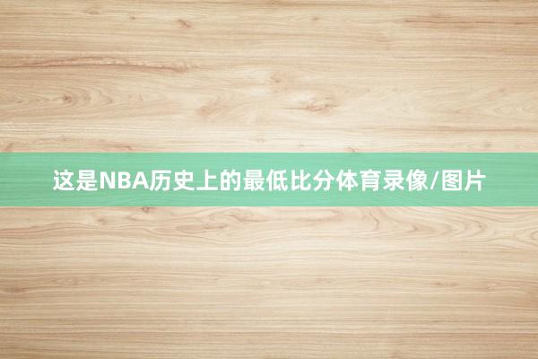 这是NBA历史上的最低比分体育录像/图片