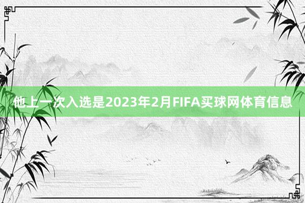 他上一次入选是2023年2月FIFA买球网体育信息