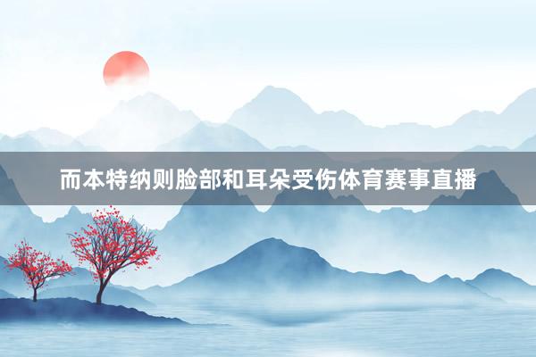 而本特纳则脸部和耳朵受伤体育赛事直播
