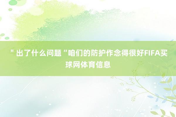 ＂出了什么问题“咱们的防护作念得很好FIFA买球网体育信息