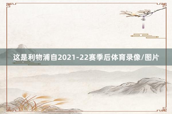 这是利物浦自2021-22赛季后体育录像/图片