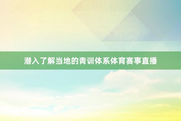 潜入了解当地的青训体系体育赛事直播