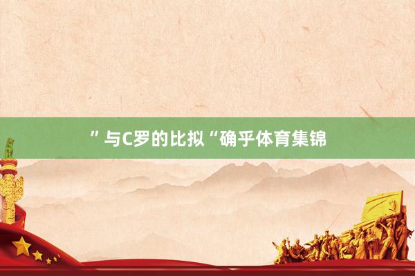 ”与C罗的比拟“确乎体育集锦