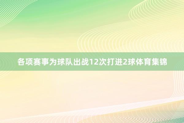 各项赛事为球队出战12次打进2球体育集锦