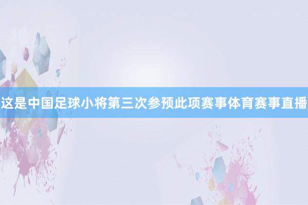这是中国足球小将第三次参预此项赛事体育赛事直播
