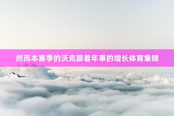 然而本赛季的沃克跟着年事的增长体育集锦