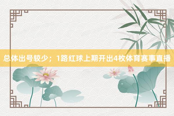 总体出号较少；　　1路红球上期开出4枚体育赛事直播