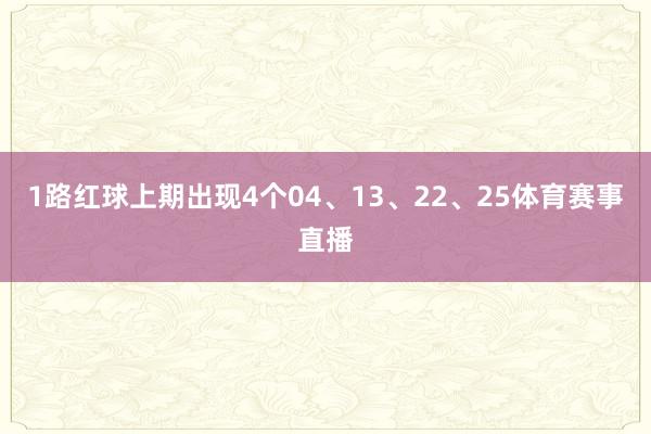 1路红球上期出现4个04、13、22、25体育赛事直播