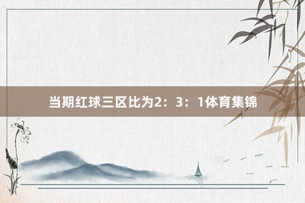 当期红球三区比为2：3：1体育集锦