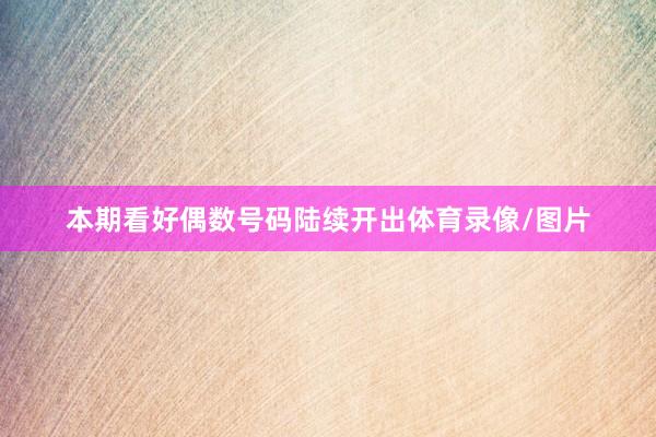 本期看好偶数号码陆续开出体育录像/图片